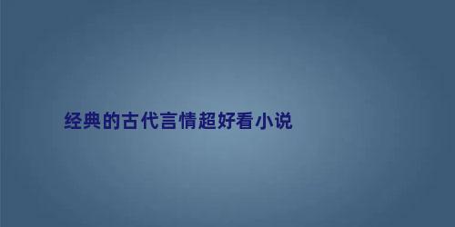 经典的古代言情超好看小说