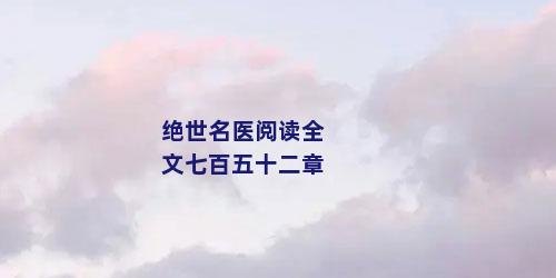 绝世名医阅读全文七百五十二章