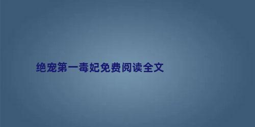 绝宠第一毒妃免费阅读全文