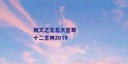 网文之王五大至尊十二主神2019