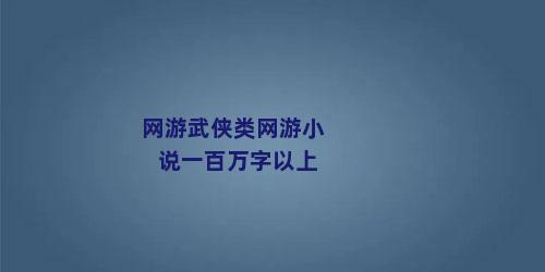 网游武侠类网游小说一百万字以上