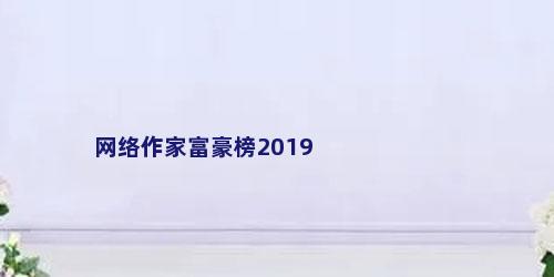 网络作家富豪榜2019