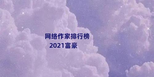 网络作家排行榜2021富豪