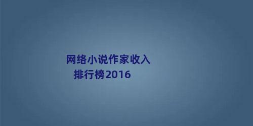 网络小说作家收入排行榜2016