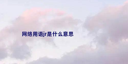 网络用语jr是什么意思