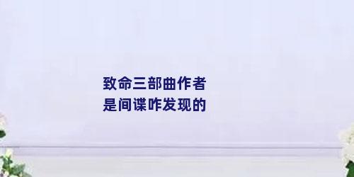 致命三部曲作者是间谍咋发现的