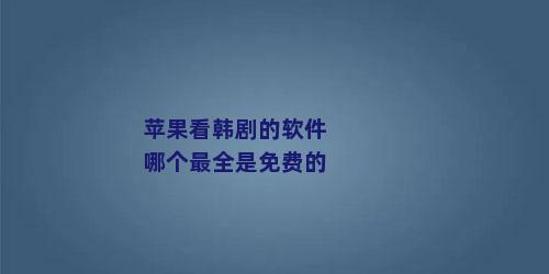 苹果看韩剧的软件哪个最全是免费的