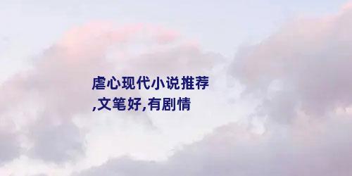 虐心现代小说推荐,文笔好,有剧情