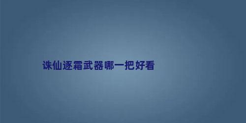 诛仙逐霜武器哪一把好看