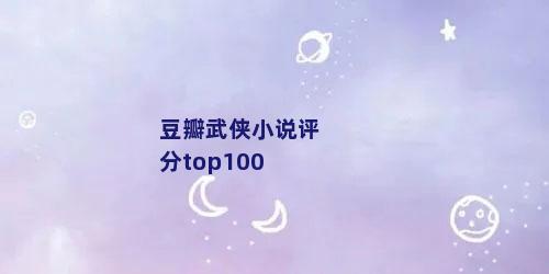 豆瓣武侠小说评分top100