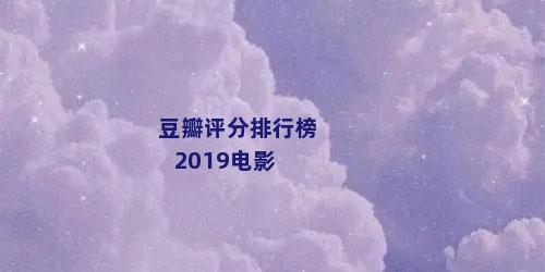 豆瓣评分排行榜2019电影