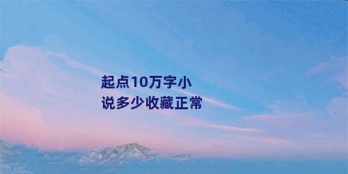 起点10万字小说多少收藏正常