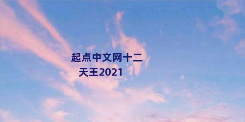 起点中文网十二天王2021