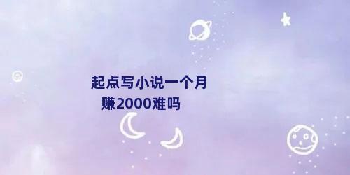 起点写小说一个月赚2000难吗