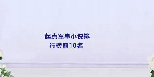 起点军事小说排行榜前10名