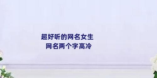 超好听的网名女生网名两个字高冷