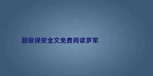 超级保安全文免费阅读罗军