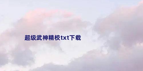 超级武神精校txt下载