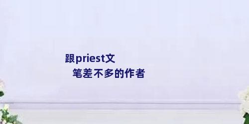 跟priest文笔差不多的作者