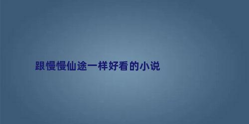 跟慢慢仙途一样好看的小说