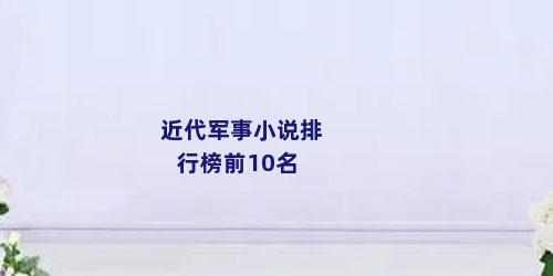 近代军事小说排行榜前10名