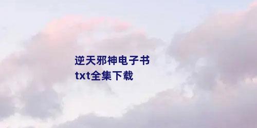 逆天邪神电子书txt全集下载