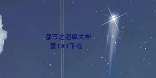 都市之超级大神豪TXT下载