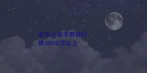 都市小说字数排行榜2000万以上