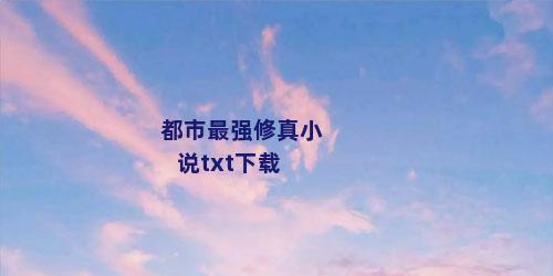 都市最强修真小说txt下载