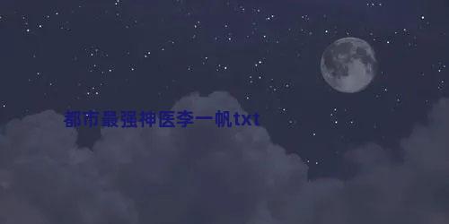 都市最强神医李一帆txt