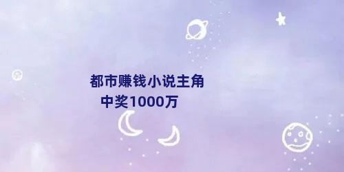 都市赚钱小说主角中奖1000万