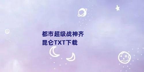 都市超级战神齐昆仑TXT下载