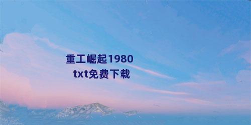 重工崛起1980txt免费下载