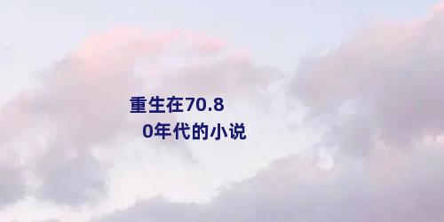 重生在70.80年代的小说