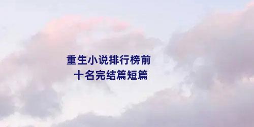 重生小说排行榜前十名完结篇短篇