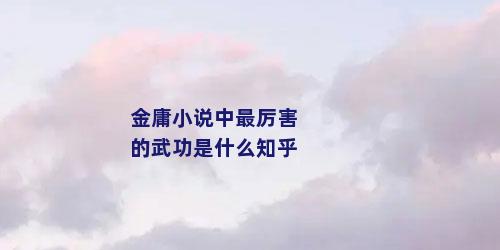 金庸小说中最厉害的武功是什么知乎