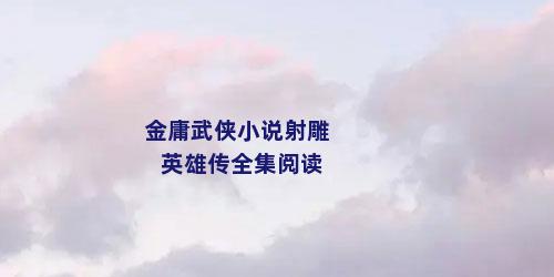 金庸武侠小说射雕英雄传全集阅读