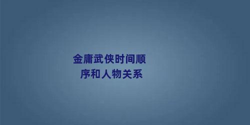 金庸武侠时间顺序和人物关系