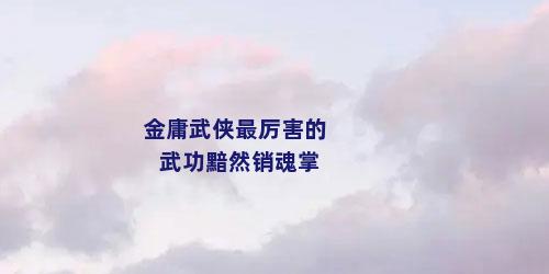 金庸武侠最厉害的武功黯然销魂掌