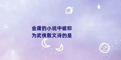 金庸的小说中被称为武侠散文诗的是