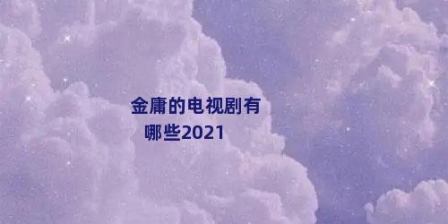 金庸的电视剧有哪些2021