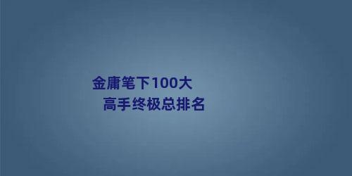 金庸笔下100大高手终极总排名