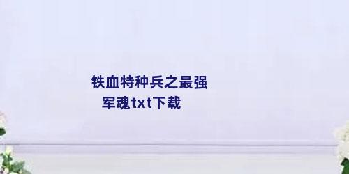 铁血特种兵之最强军魂txt下载