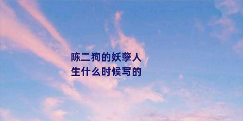 陈二狗的妖孽人生什么时候写的