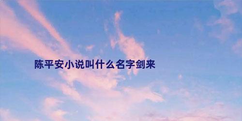 陈平安小说叫什么名字剑来