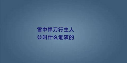 雪中悍刀行主人公叫什么谁演的