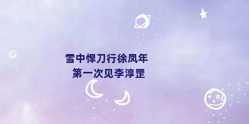 雪中悍刀行徐凤年第一次见李淳罡