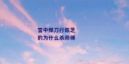 雪中悍刀行陈芝豹为什么杀师傅