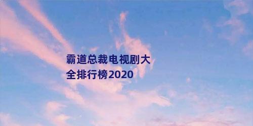 霸道总裁电视剧大全排行榜2020