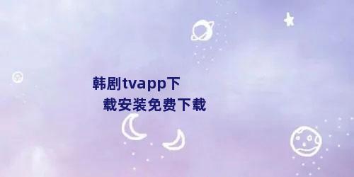 韩剧tvapp下载安装免费下载